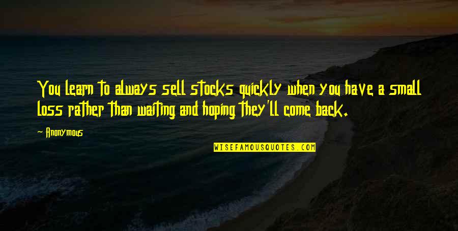 Back To You Quotes By Anonymous: You learn to always sell stocks quickly when