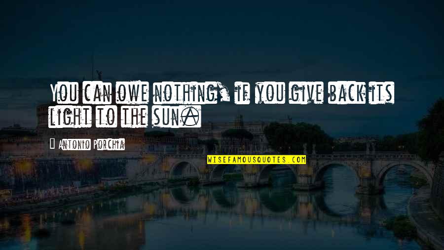 Back To You Quotes By Antonio Porchia: You can owe nothing, if you give back Back To You Quotes By Antonio Porchia: You can owe nothing, if you give back