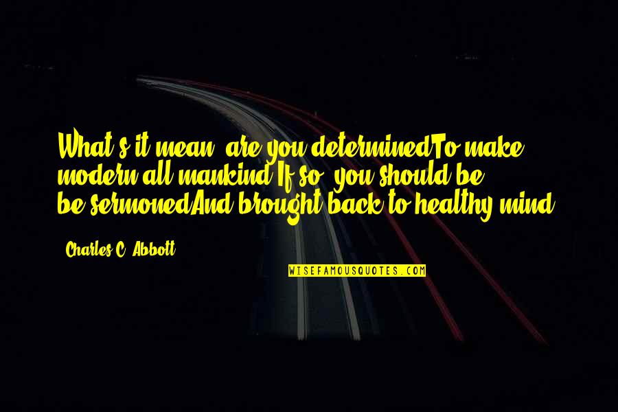 Back To You Quotes By Charles C. Abbott: What's it mean; are you determinedTo make modern Back To You Quotes By Charles C. Abbott: What's it mean; are you determinedTo make modern