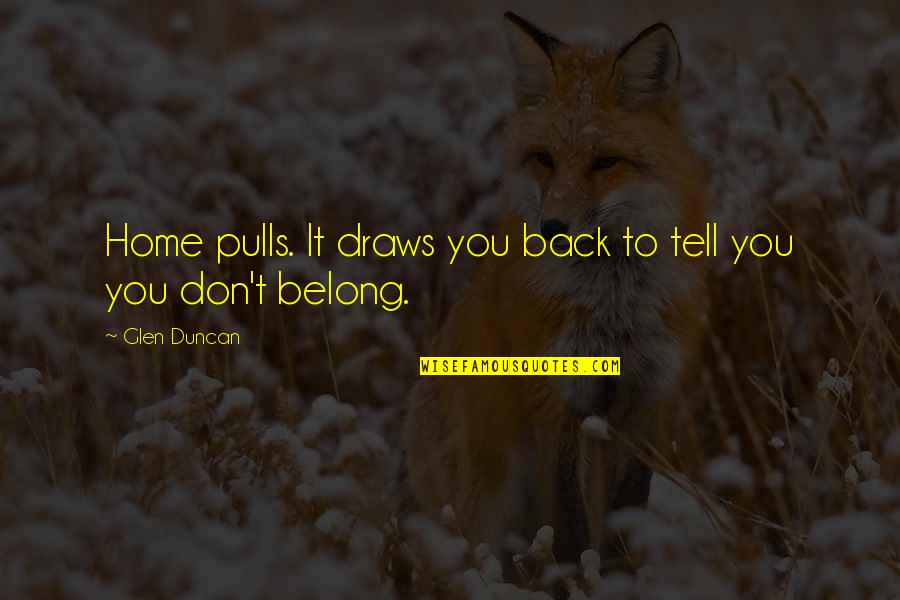 Back To You Quotes By Glen Duncan: Home pulls. It draws you back to tell