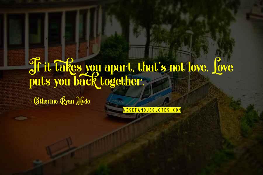 Back Together Love Quotes By Catherine Ryan Hyde: If it takes you apart, that's not love.