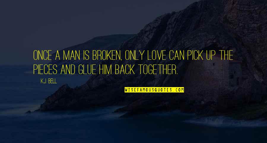 Back Together Love Quotes By K.J. Bell: Once a man is broken, only love can