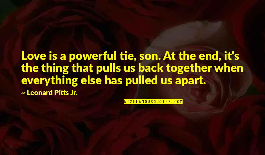 Back Together Love Quotes By Leonard Pitts Jr.: Love is a powerful tie, son. At the