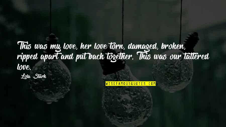 Back Together Love Quotes By Lola Stark: This was my love, her love torn, damaged,