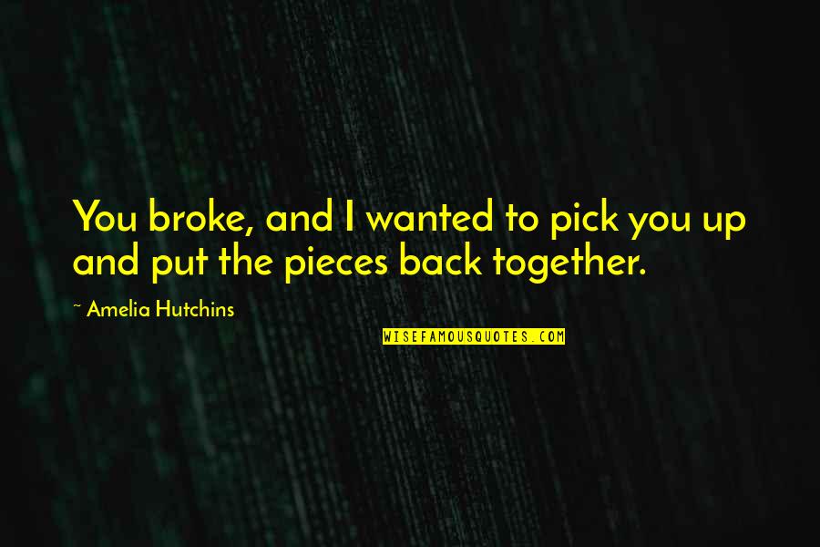Back Together Quotes By Amelia Hutchins: You broke, and I wanted to pick you