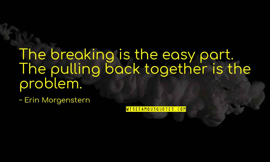 Back Together Quotes By Erin Morgenstern: The breaking is the easy part. The pulling