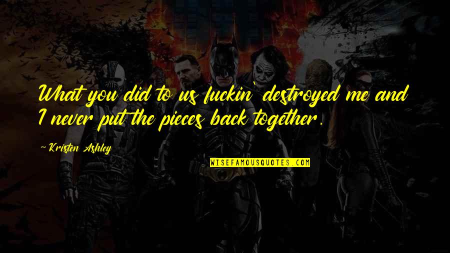 Back Together Quotes By Kristen Ashley: What you did to us fuckin' destroyed me