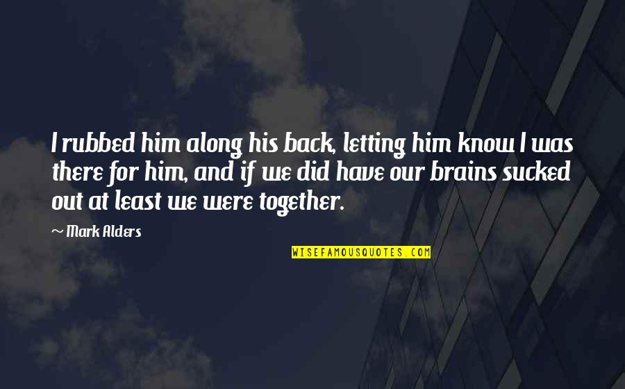 Back Together Quotes By Mark Alders: I rubbed him along his back, letting him