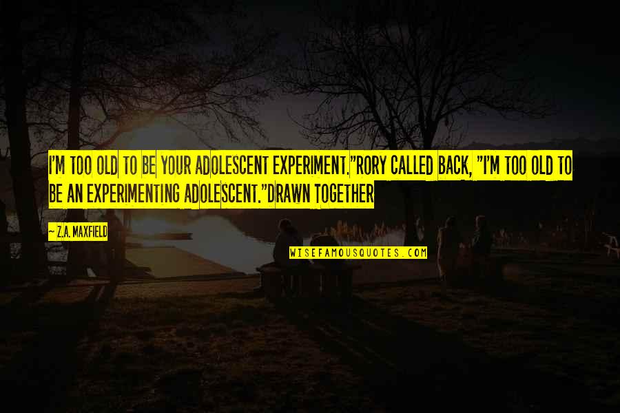 Back Together Quotes By Z.A. Maxfield: I'm too old to be your adolescent experiment."Rory
