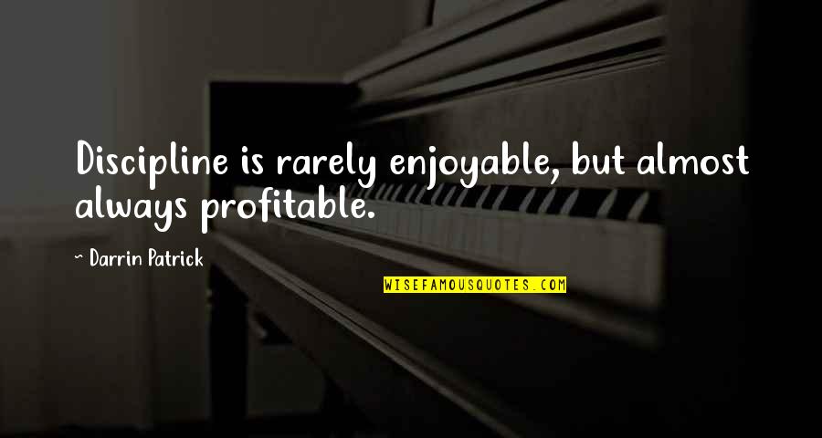 Back Tucks Quotes By Darrin Patrick: Discipline is rarely enjoyable, but almost always profitable.