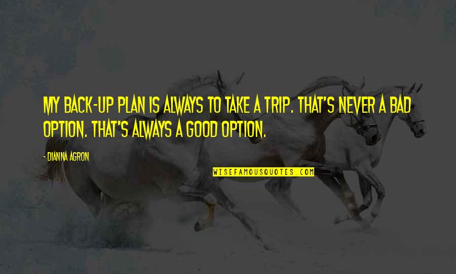 Back Up Plans Quotes By Dianna Agron: My back-up plan is always to take a Back Up Plans Quotes By Dianna Agron: My back-up plan is always to take a