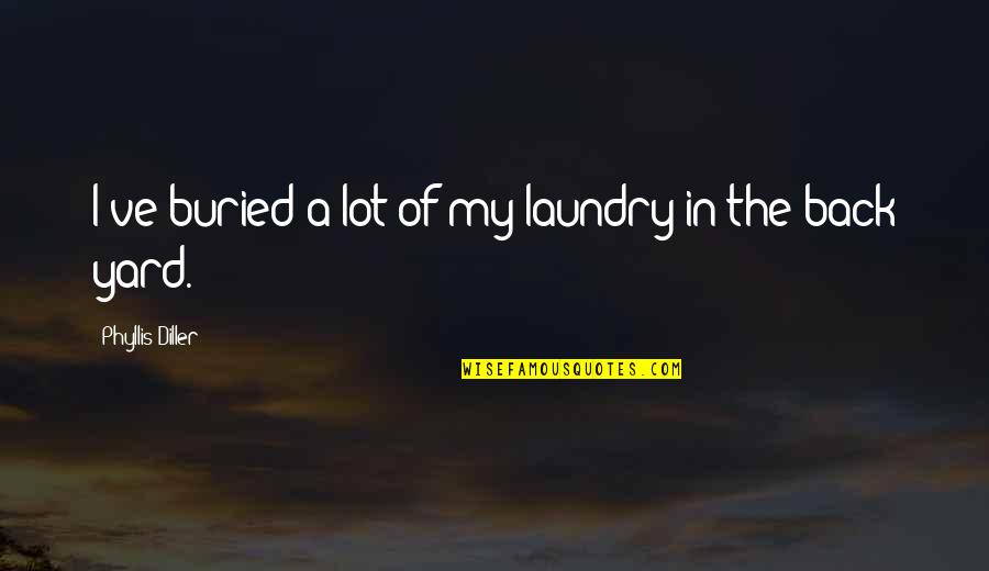 Back Yard Quotes By Phyllis Diller: I've buried a lot of my laundry in Back Yard Quotes By Phyllis Diller: I've buried a lot of my laundry in