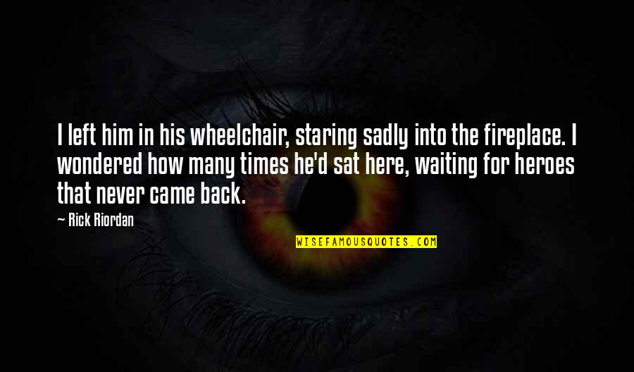 Back Your Heroes Quotes By Rick Riordan: I left him in his wheelchair, staring sadly