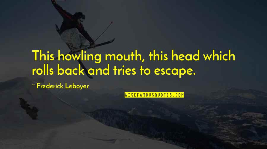 Back Your Mouth Quotes By Frederick Leboyer: This howling mouth, this head which rolls back
