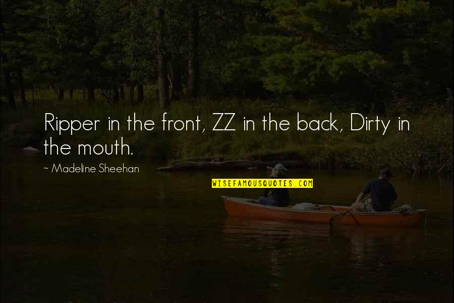 Back Your Mouth Quotes By Madeline Sheehan: Ripper in the front, ZZ in the back,