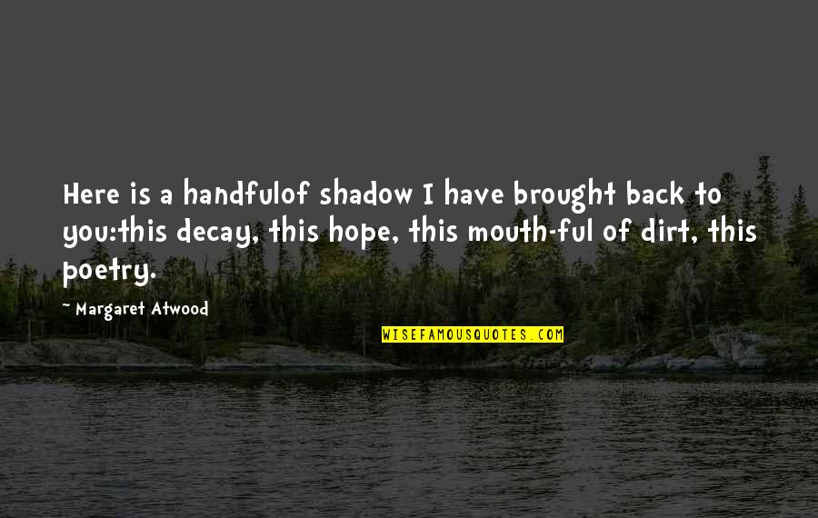 Back Your Mouth Quotes By Margaret Atwood: Here is a handfulof shadow I have brought
