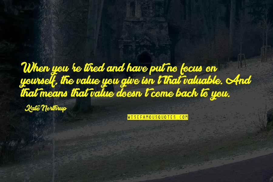 Back Yourself Quotes By Kate Northrup: When you're tired and have put no focus