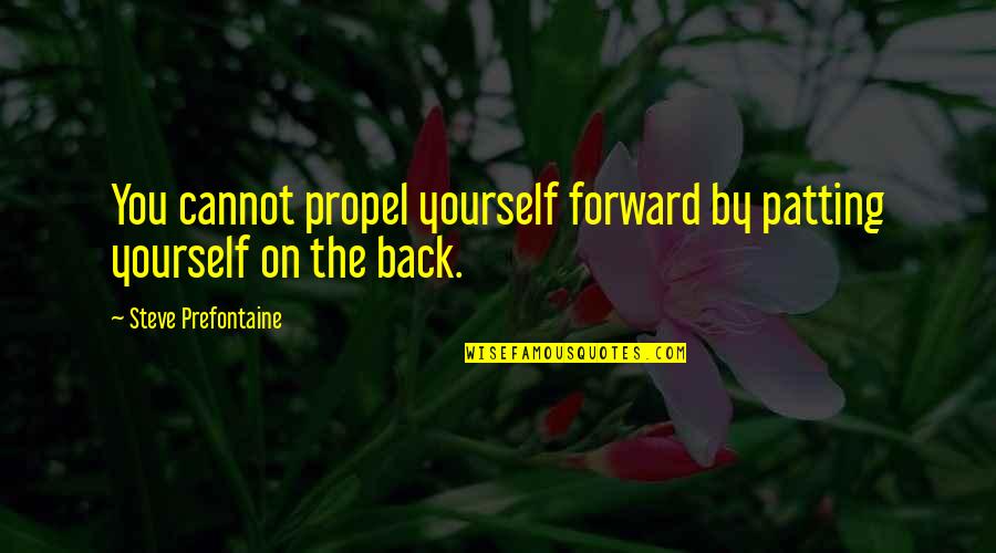 Back Yourself Quotes By Steve Prefontaine: You cannot propel yourself forward by patting yourself