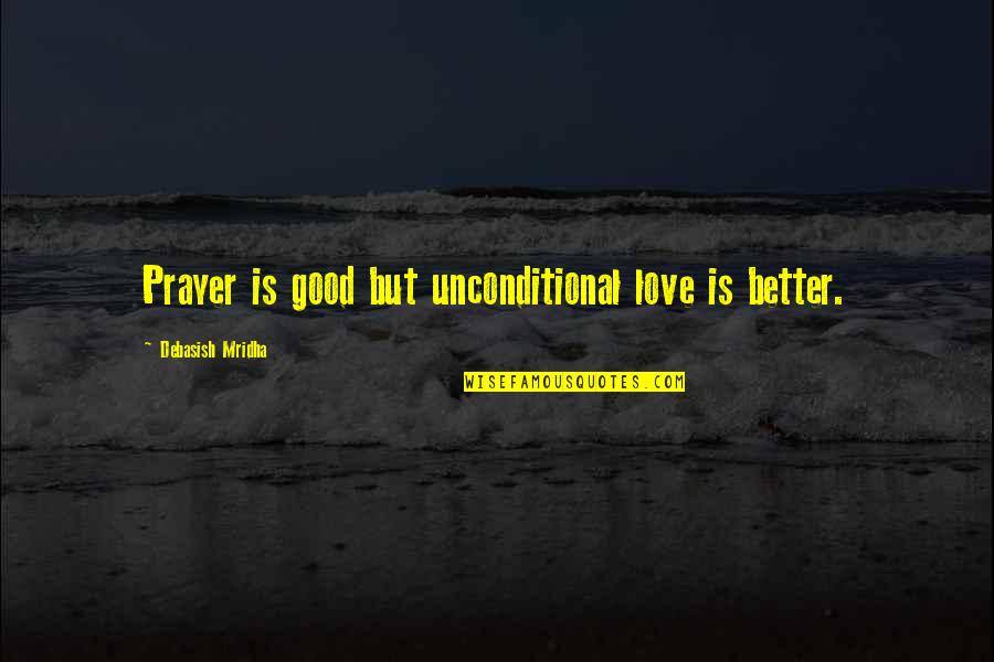 Backache Relief Quotes By Debasish Mridha: Prayer is good but unconditional love is better.