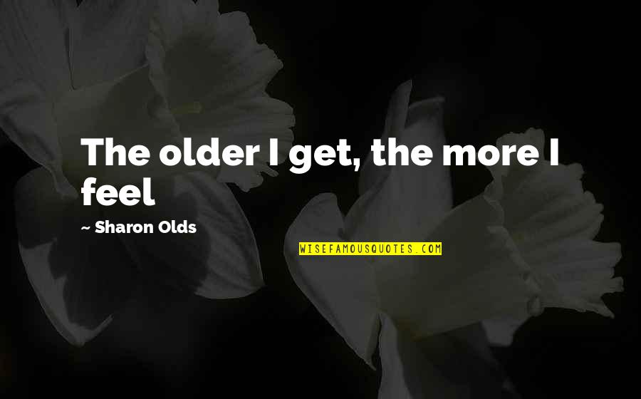 Backache Symptoms Quotes By Sharon Olds: The older I get, the more I feel