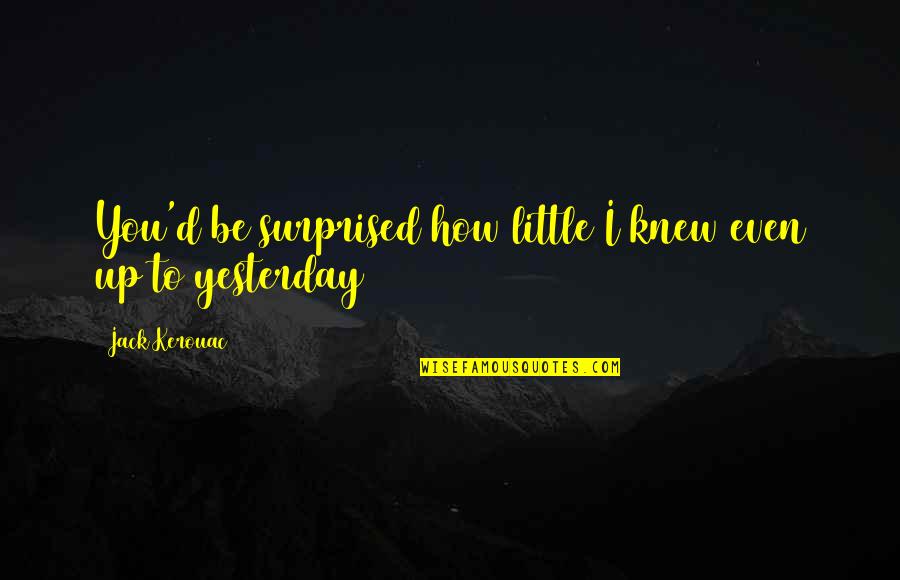 Backaches Uti Quotes By Jack Kerouac: You'd be surprised how little I knew even Backaches Uti Quotes By Jack Kerouac: You'd be surprised how little I knew even