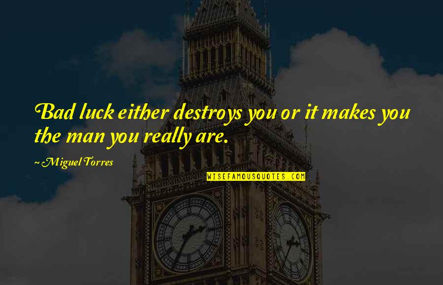 Backbeats Quotes By Miguel Torres: Bad luck either destroys you or it makes