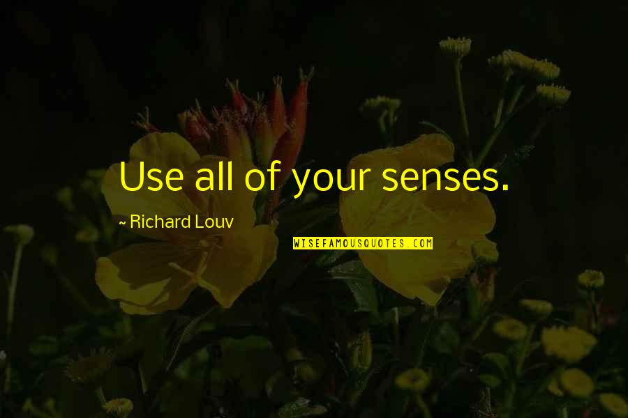 Backbencher Quotes By Richard Louv: Use all of your senses.