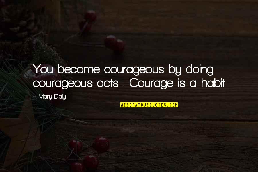 Backbiter Quotes Quotes By Mary Daly: You become courageous by doing courageous acts ...