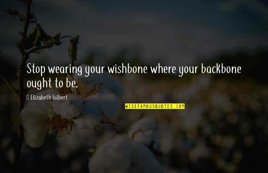 Backbone Quotes By Elizabeth Gilbert: Stop wearing your wishbone where your backbone ought