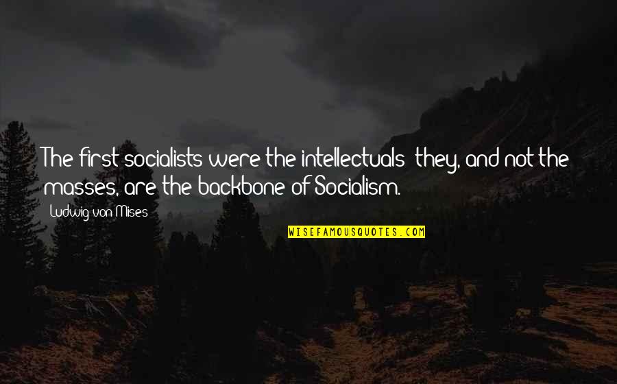 Backbone Quotes By Ludwig Von Mises: The first socialists were the intellectuals; they, and
