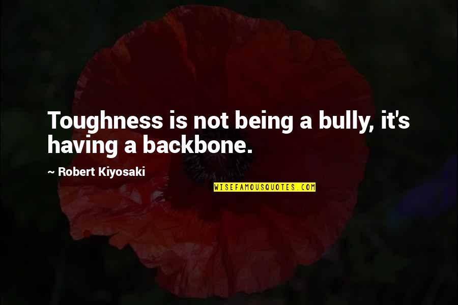 Backbone Quotes By Robert Kiyosaki: Toughness is not being a bully, it's having