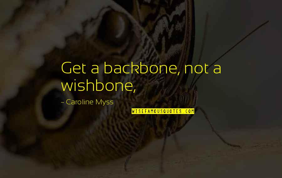 Backbone Wishbone Quotes By Caroline Myss: Get a backbone, not a wishbone,