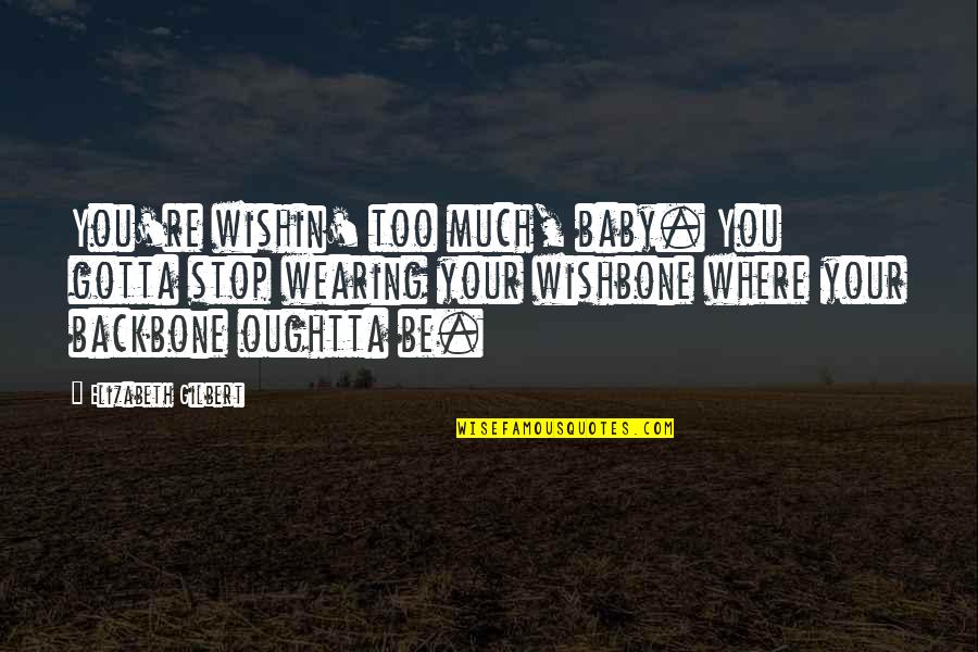 Backbone Wishbone Quotes By Elizabeth Gilbert: You're wishin' too much, baby. You gotta stop