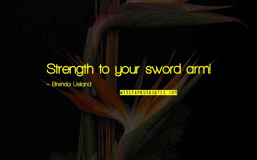 Backburner Relationships Quotes By Brenda Ueland: Strength to your sword arm!