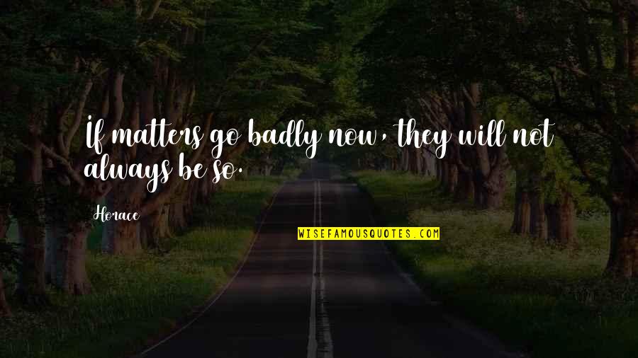 Backcloth Quotes By Horace: If matters go badly now, they will not