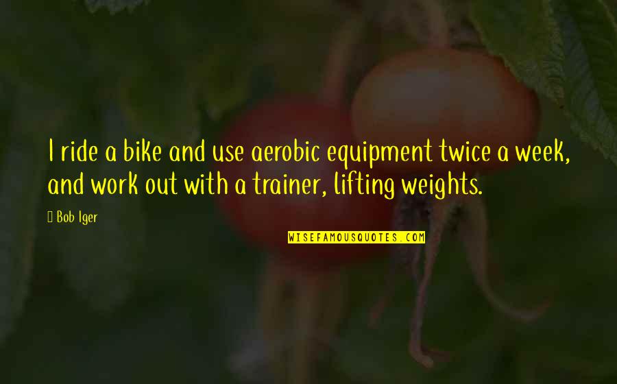 Backdoors Attack Quotes By Bob Iger: I ride a bike and use aerobic equipment Backdoors Attack Quotes By Bob Iger: I ride a bike and use aerobic equipment