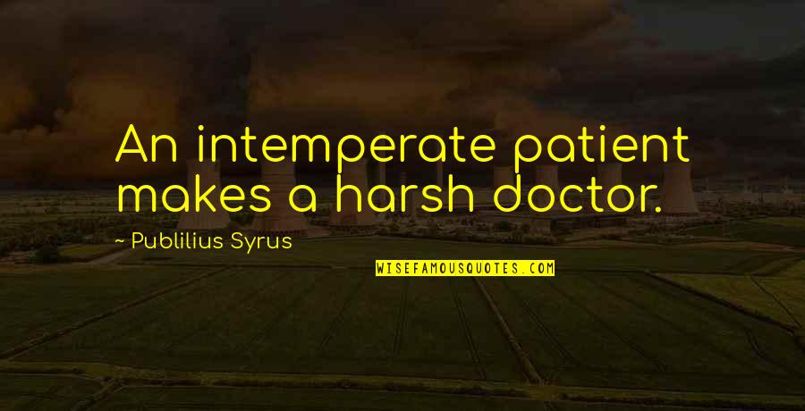 Backeberg Realty Quotes By Publilius Syrus: An intemperate patient makes a harsh doctor.