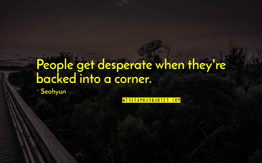 Backed Quotes By Seohyun: People get desperate when they're backed into a