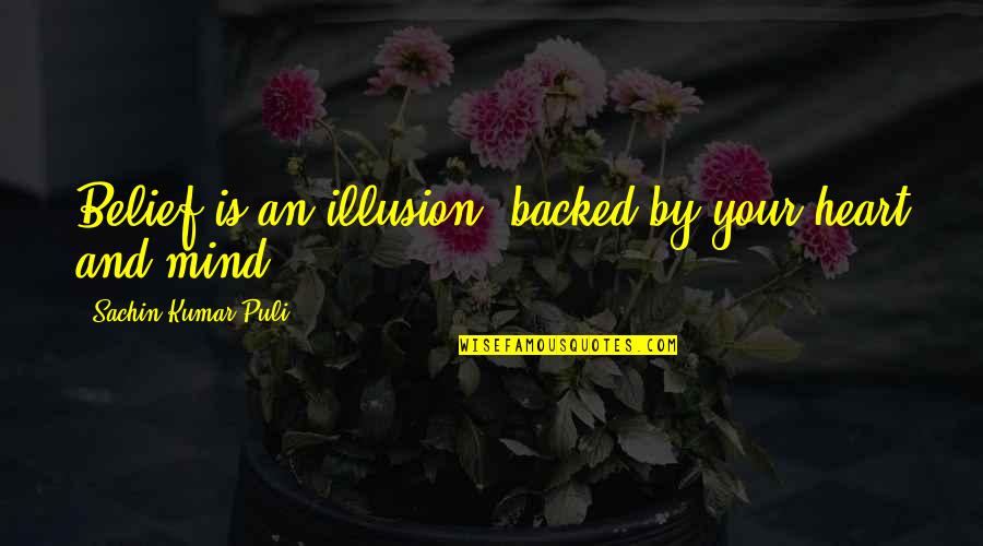 Backed Up Quotes By Sachin Kumar Puli: Belief is an illusion, backed by your heart
