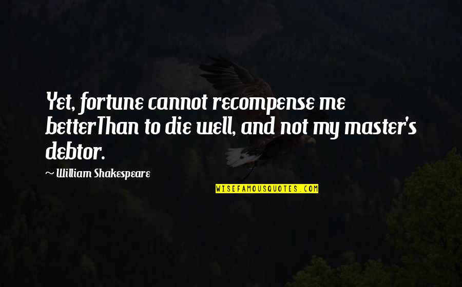 Backfighter Friends Quotes By William Shakespeare: Yet, fortune cannot recompense me betterThan to die