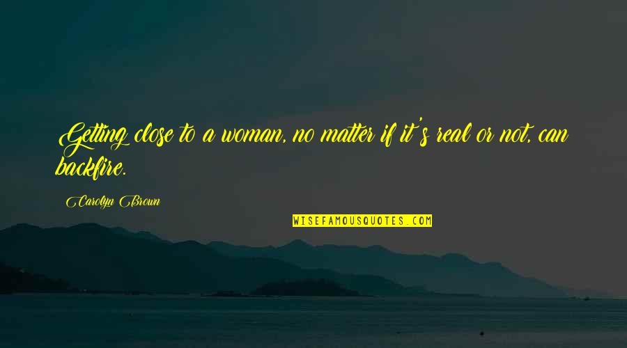 Backfire On Quotes By Carolyn Brown: Getting close to a woman, no matter if