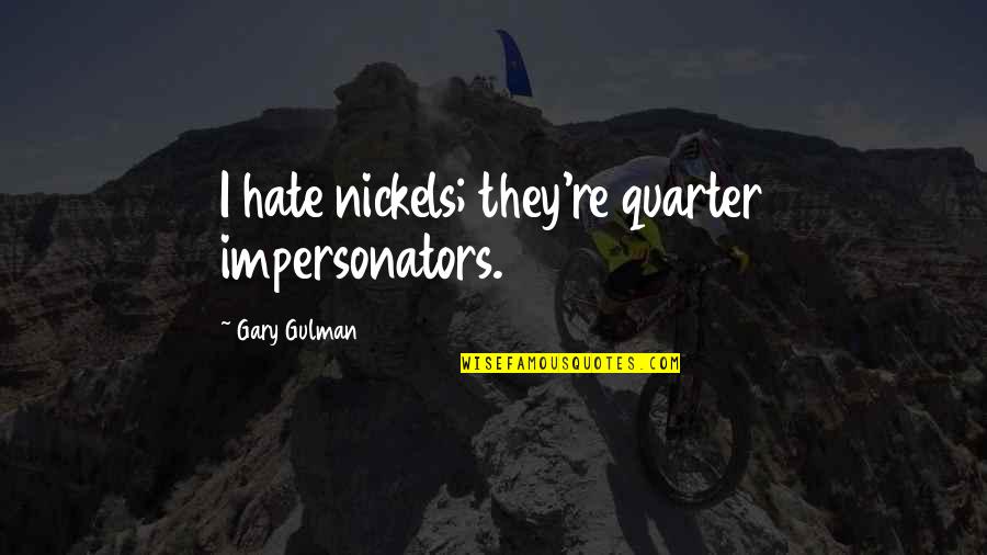 Backfiring Plans Quotes By Gary Gulman: I hate nickels; they're quarter impersonators. Backfiring Plans Quotes By Gary Gulman: I hate nickels; they're quarter impersonators.