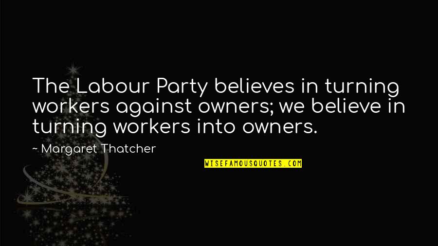 Backflash Quotes By Margaret Thatcher: The Labour Party believes in turning workers against
