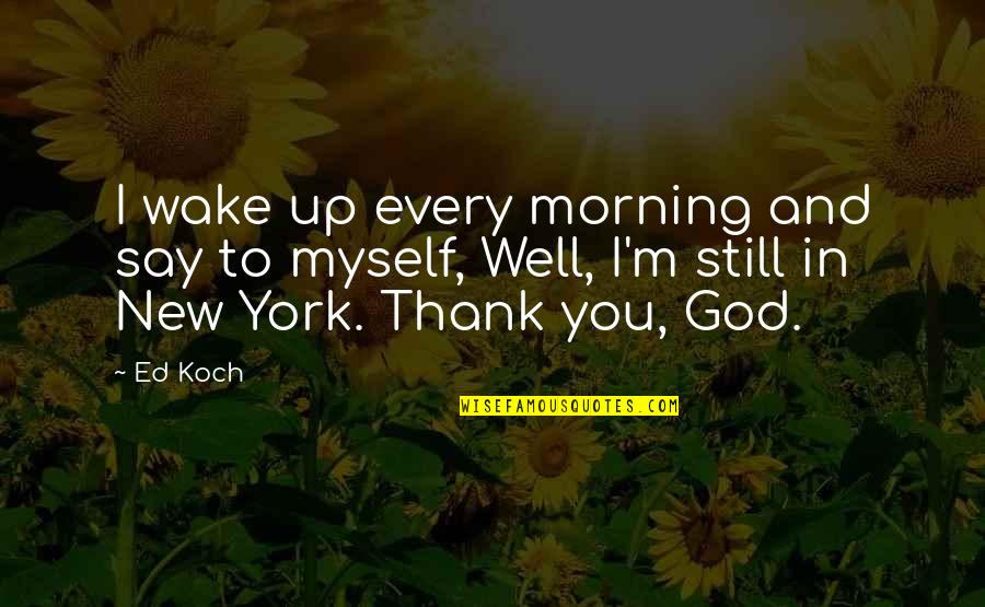 Backflash Yellow Quotes By Ed Koch: I wake up every morning and say to