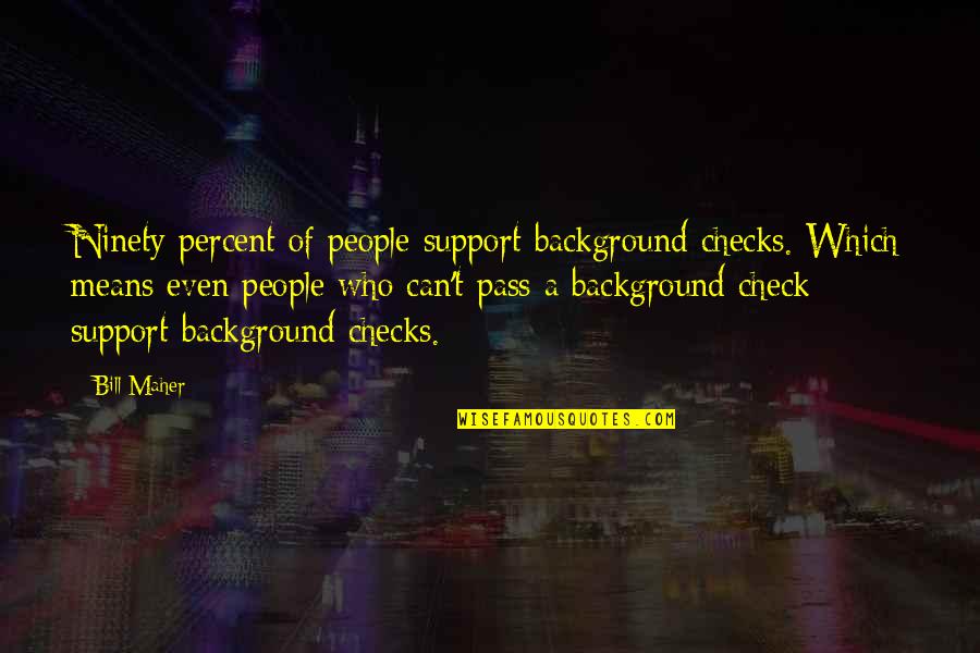Background Check Quotes By Bill Maher: Ninety percent of people support background checks. Which