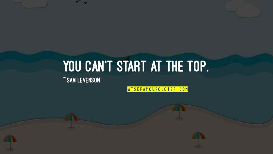 Background Images Quotes By Sam Levenson: You can't start at the top.