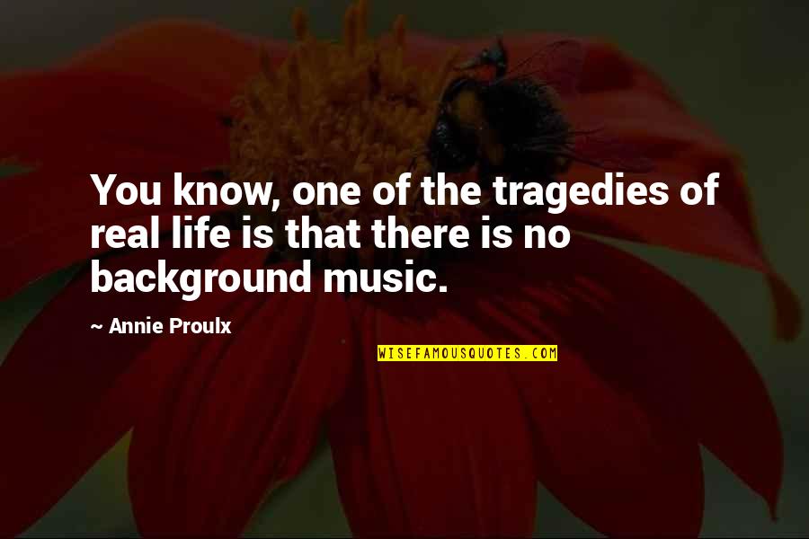 Background Music Quotes By Annie Proulx: You know, one of the tragedies of real