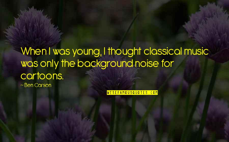 Background Music Quotes By Ben Carson: When I was young, I thought classical music