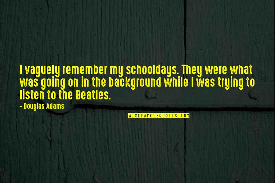 Background Music Quotes By Douglas Adams: I vaguely remember my schooldays. They were what