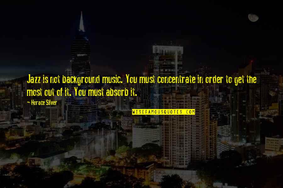 Background Music Quotes By Horace Silver: Jazz is not background music. You must concentrate